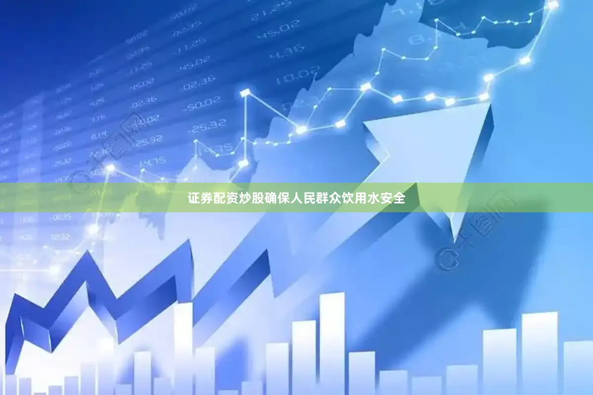 证券配资炒股确保人民群众饮用水安全