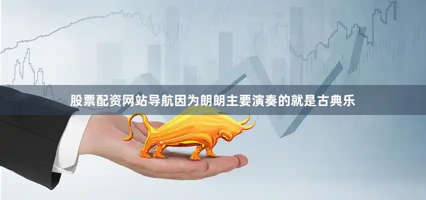 股票配资网站导航因为朗朗主要演奏的就是古典乐