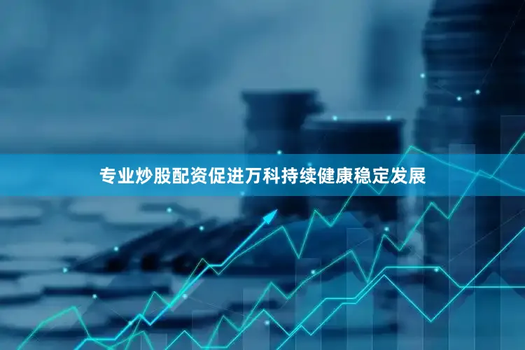 专业炒股配资促进万科持续健康稳定发展