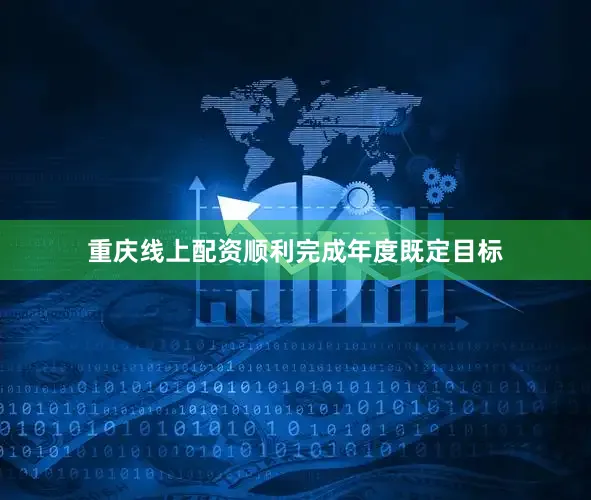 重庆线上配资顺利完成年度既定目标
