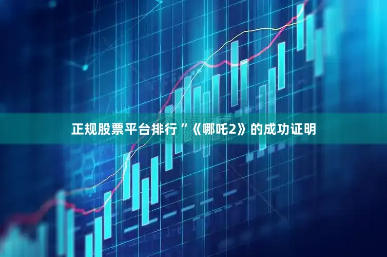 正规股票平台排行“《哪吒2》的成功证明
