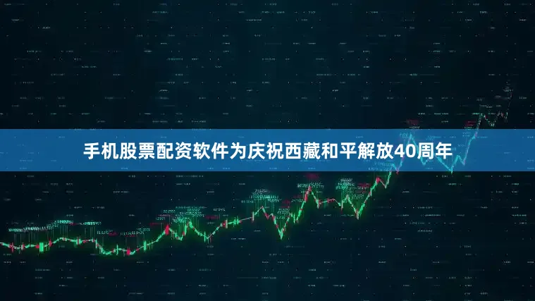 手机股票配资软件为庆祝西藏和平解放40周年