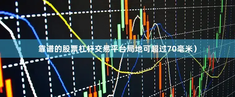 靠谱的股票杠杆交易平台局地可超过70毫米）