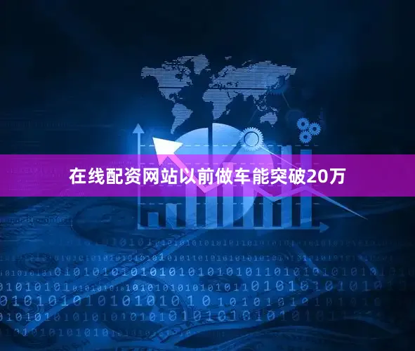 在线配资网站以前做车能突破20万