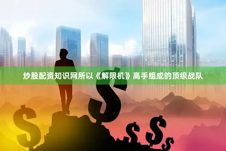 炒股配资知识网所以《解限机》高手组成的顶级战队