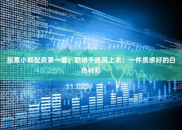 股票小额配资第一套：职场干练风上衣：一件质感好的白色衬衫