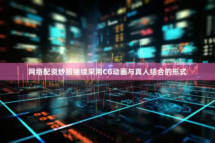 网络配资炒股继续采用CG动画与真人结合的形式