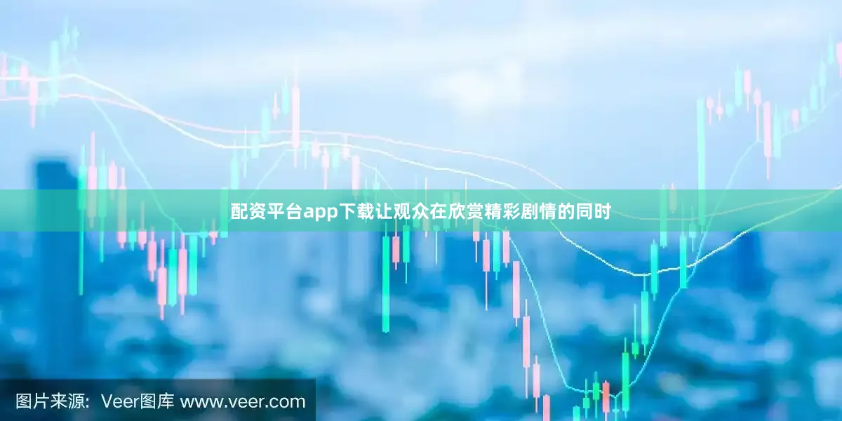 配资平台app下载让观众在欣赏精彩剧情的同时