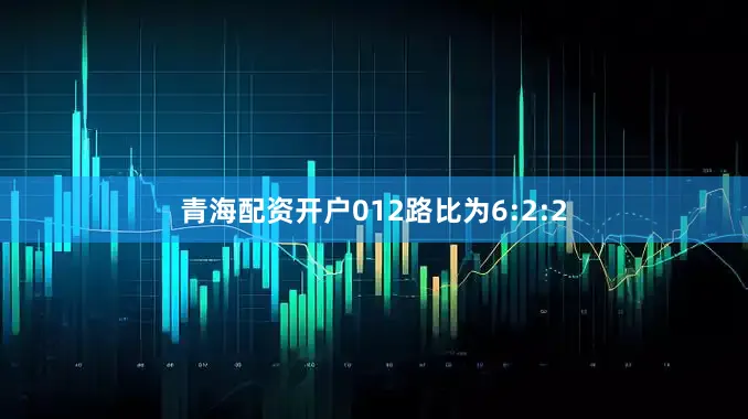 青海配资开户012路比为6:2:2