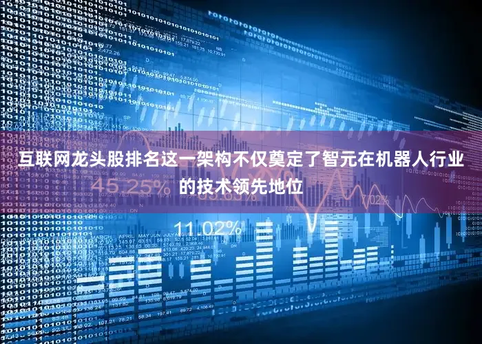 互联网龙头股排名这一架构不仅奠定了智元在机器人行业的技术领先地位