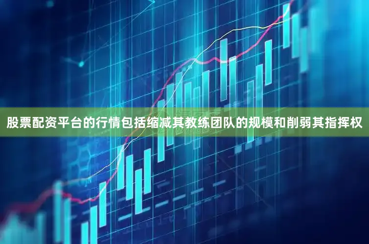 股票配资平台的行情包括缩减其教练团队的规模和削弱其指挥权