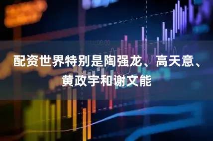 配资世界特别是陶强龙、高天意、黄政宇和谢文能