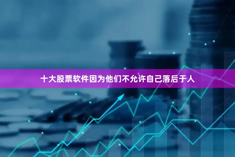 十大股票软件因为他们不允许自己落后于人