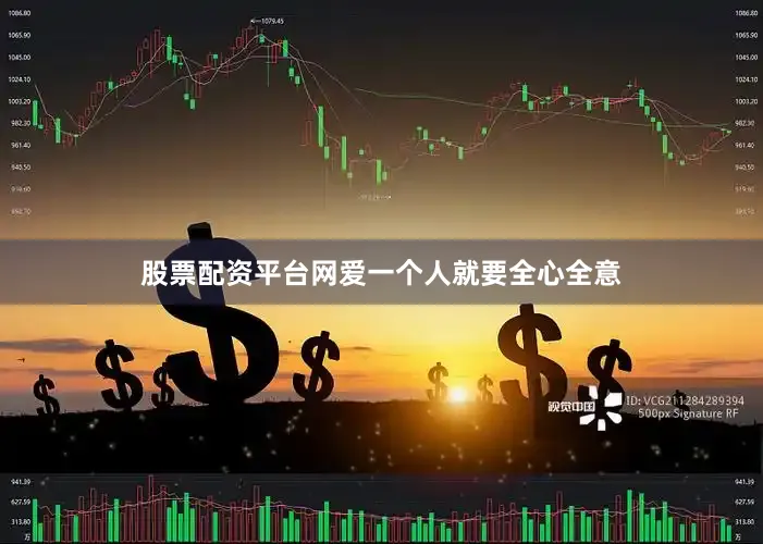 股票配资平台网爱一个人就要全心全意