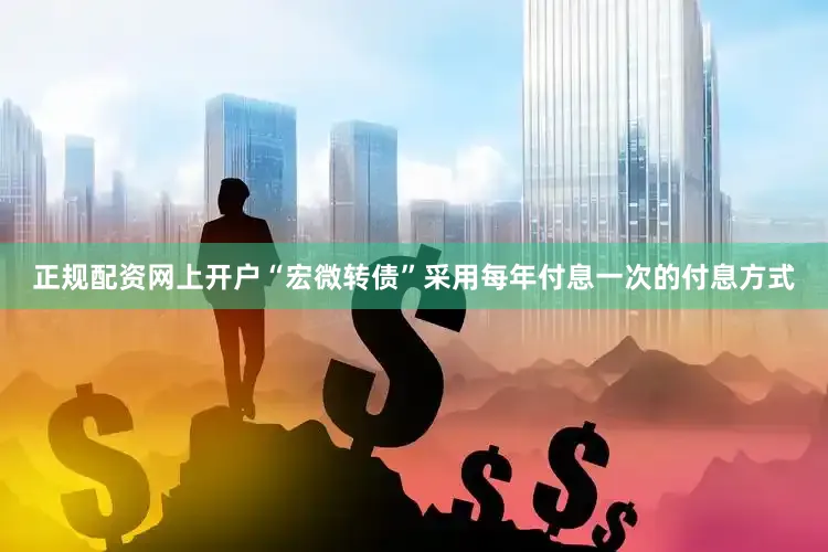 正规配资网上开户“宏微转债”采用每年付息一次的付息方式