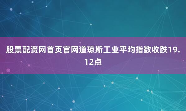 股票配资网首页官网道琼斯工业平均指数收跌19.12点