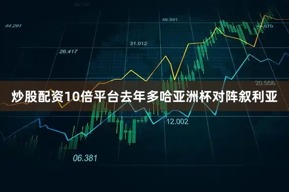 炒股配资10倍平台去年多哈亚洲杯对阵叙利亚