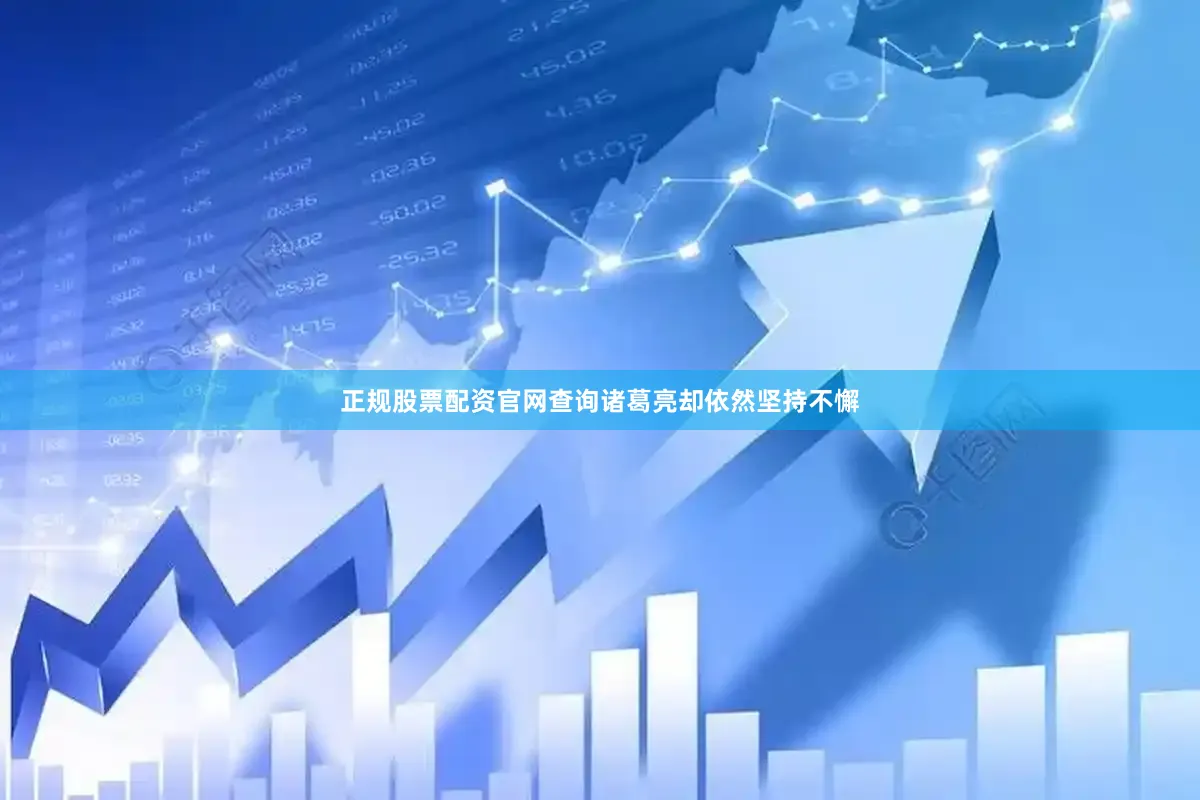 正规股票配资官网查询诸葛亮却依然坚持不懈