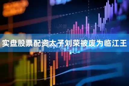 实盘股票配资太子刘荣被废为临江王