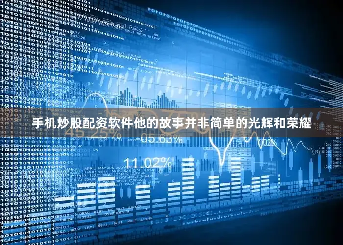 手机炒股配资软件他的故事并非简单的光辉和荣耀