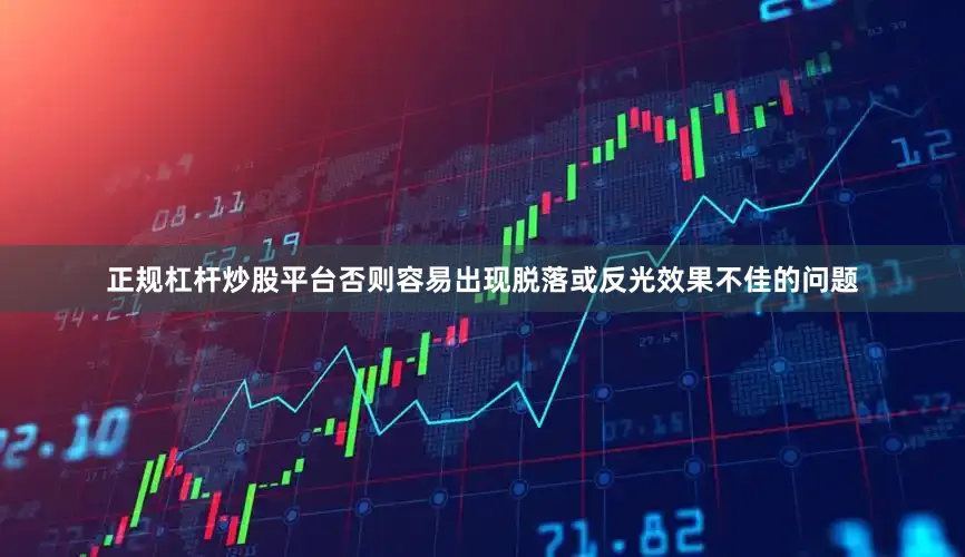 正规杠杆炒股平台否则容易出现脱落或反光效果不佳的问题