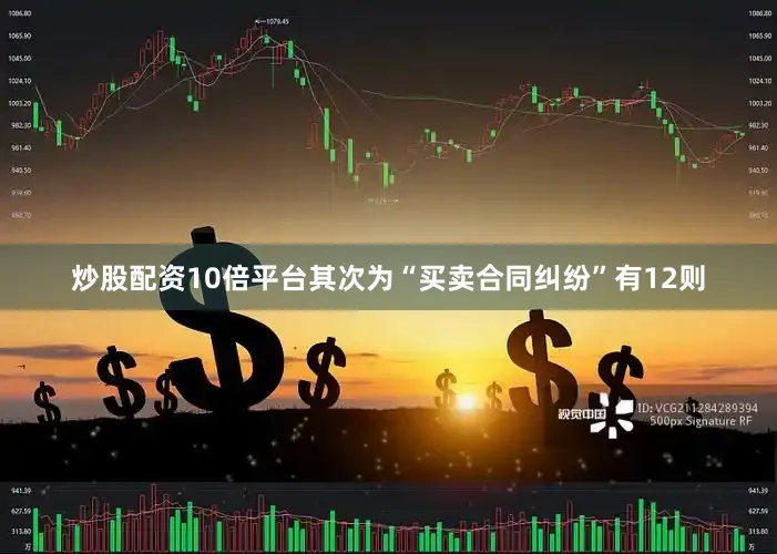 炒股配资10倍平台其次为“买卖合同纠纷”有12则