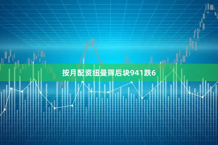 按月配资纽曼筛后块941跌6