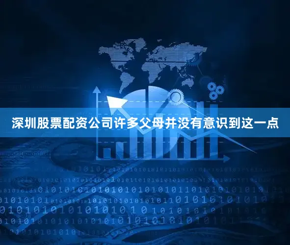 深圳股票配资公司许多父母并没有意识到这一点
