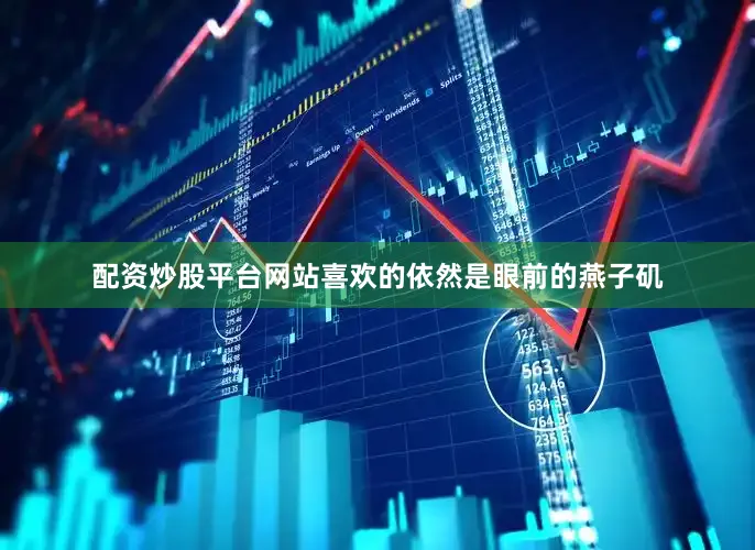 配资炒股平台网站喜欢的依然是眼前的燕子矶