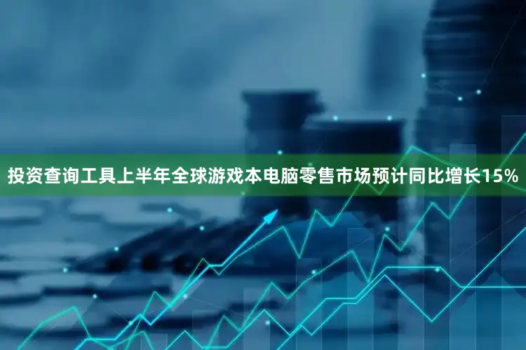投资查询工具上半年全球游戏本电脑零售市场预计同比增长15%