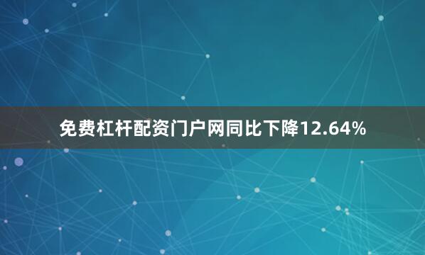 免费杠杆配资门户网同比下降12.64%