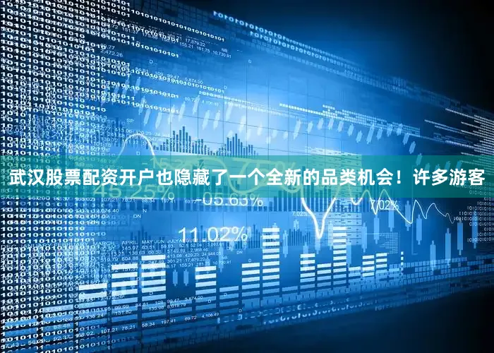 武汉股票配资开户也隐藏了一个全新的品类机会！许多游客