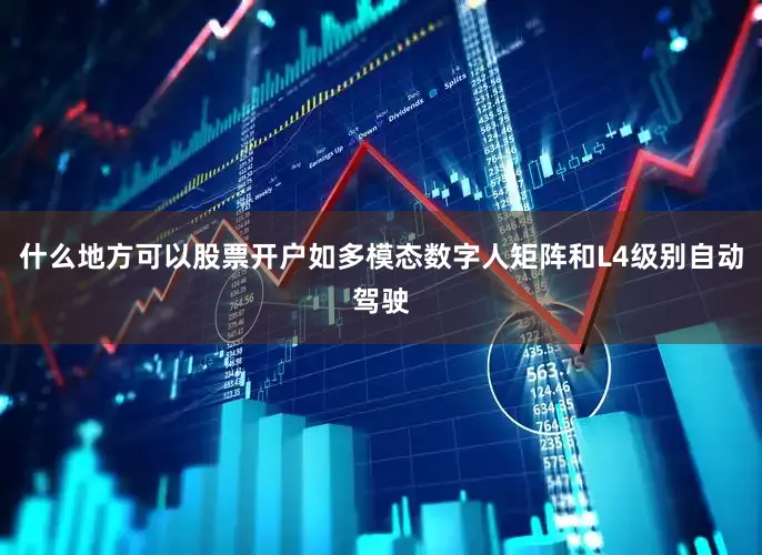 什么地方可以股票开户如多模态数字人矩阵和L4级别自动驾驶
