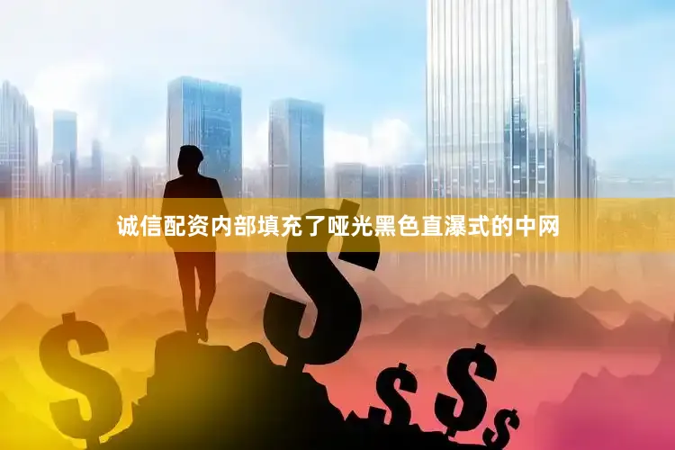 诚信配资内部填充了哑光黑色直瀑式的中网