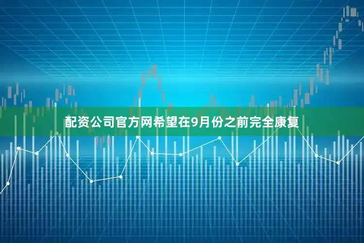 配资公司官方网希望在9月份之前完全康复