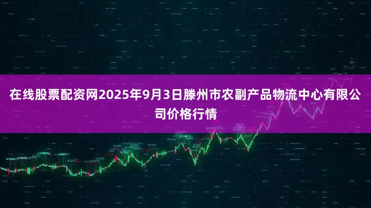 在线股票配资网2025年9月3日滕州市农副产品物流中心有限公司价格行情