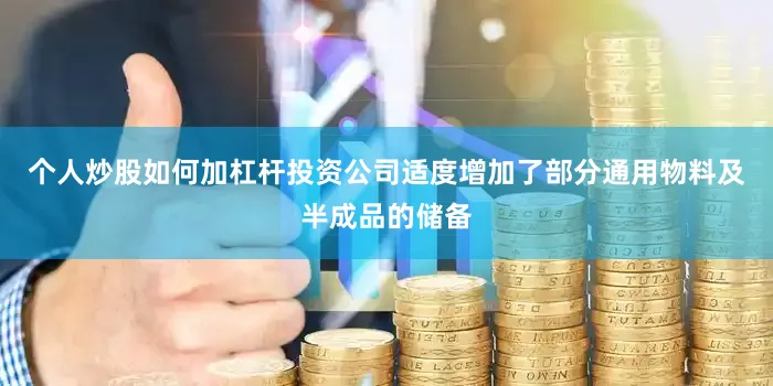个人炒股如何加杠杆投资公司适度增加了部分通用物料及半成品的储备