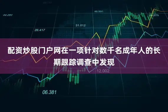 配资炒股门户网在一项针对数千名成年人的长期跟踪调查中发现
