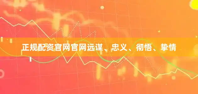 正规配资官网官网远谋、忠义、彻悟、挚情
