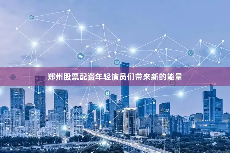 郑州股票配资年轻演员们带来新的能量