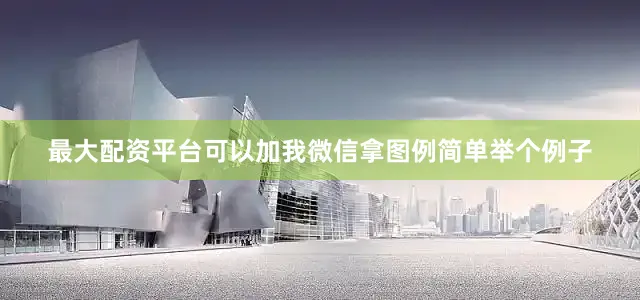 最大配资平台可以加我微信拿图例简单举个例子