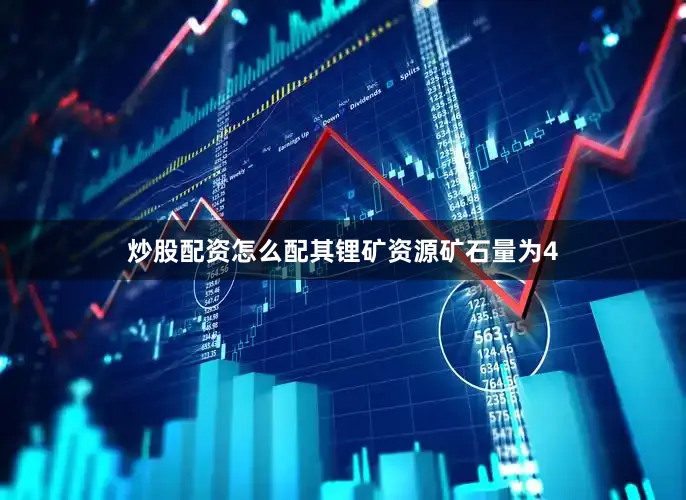 炒股配资怎么配其锂矿资源矿石量为4