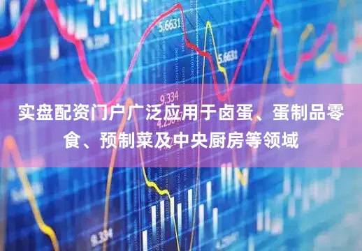 实盘配资门户广泛应用于卤蛋、蛋制品零食、预制菜及中央厨房等领域