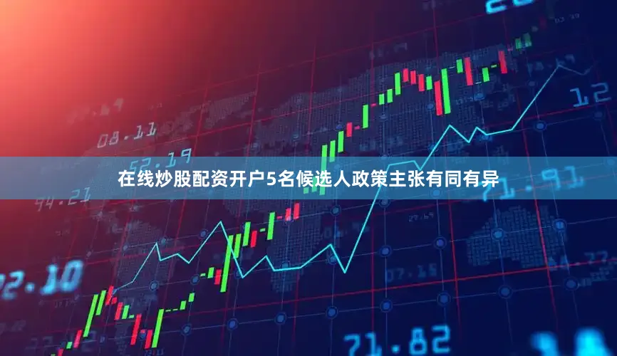 在线炒股配资开户5名候选人政策主张有同有异