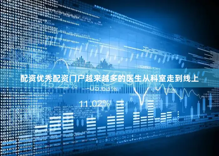 配资优秀配资门户越来越多的医生从科室走到线上