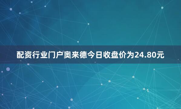 配资行业门户奥来德今日收盘价为24.80元