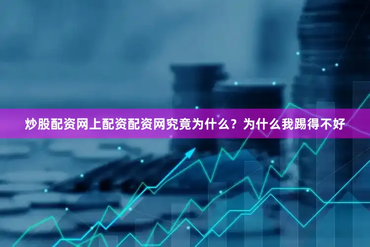炒股配资网上配资配资网究竟为什么？为什么我踢得不好