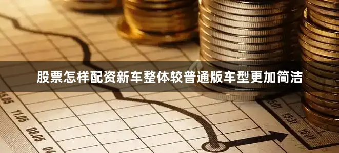 股票怎样配资新车整体较普通版车型更加简洁