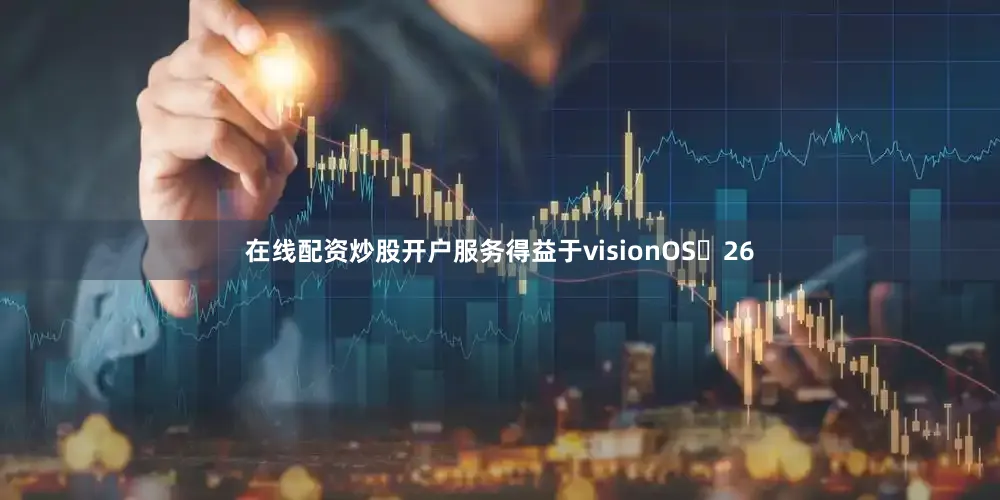 在线配资炒股开户服务得益于visionOS 26