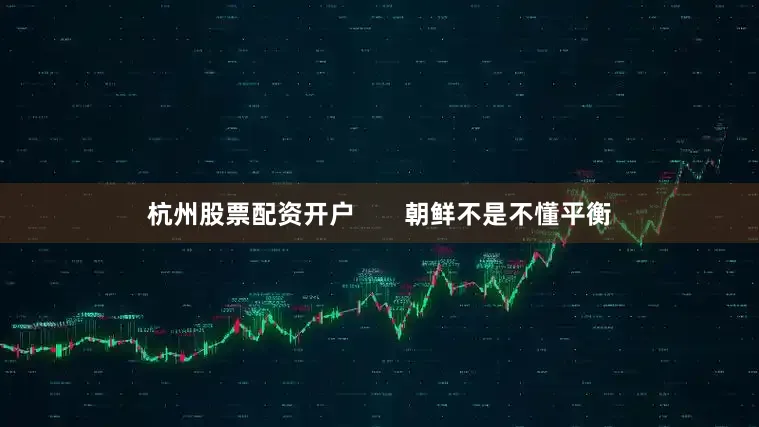 杭州股票配资开户       朝鲜不是不懂平衡